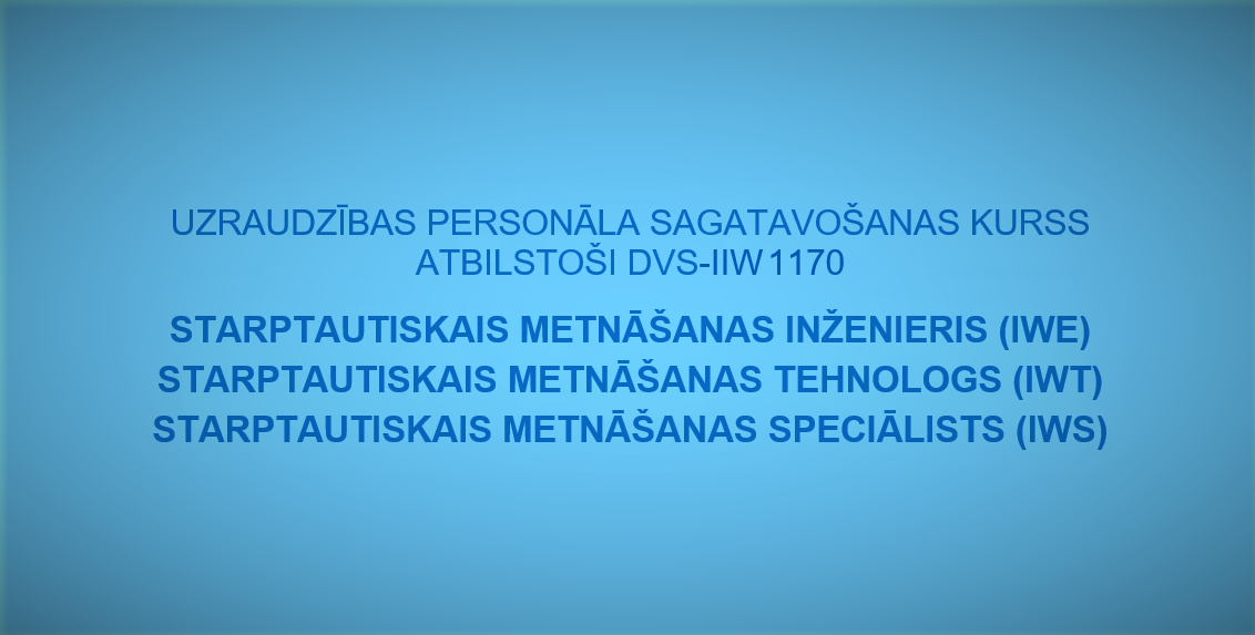 Starptautisko metināšanas inženieru IWE  tehnologu IWТ  speciālistu IWS apmācību kursi ar ERAF līdzfinansējumu