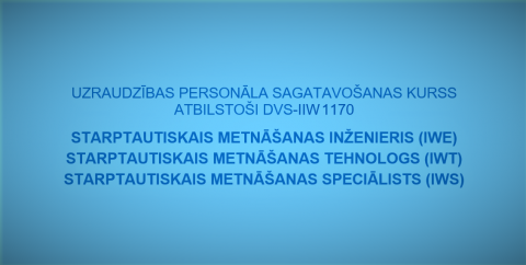 Starptautisko metināšanas inženieru IWE tehnologu IWТ speciālistu IWS apmācību kursi ar ERAF līdzfinansējumu